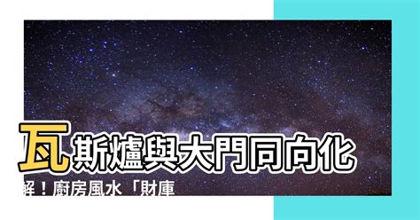 瓦斯爐與大門同向化解|【風水特輯】瓦斯爐放哪裡最好？有哪些禁忌？風水大師詹惟中詳。